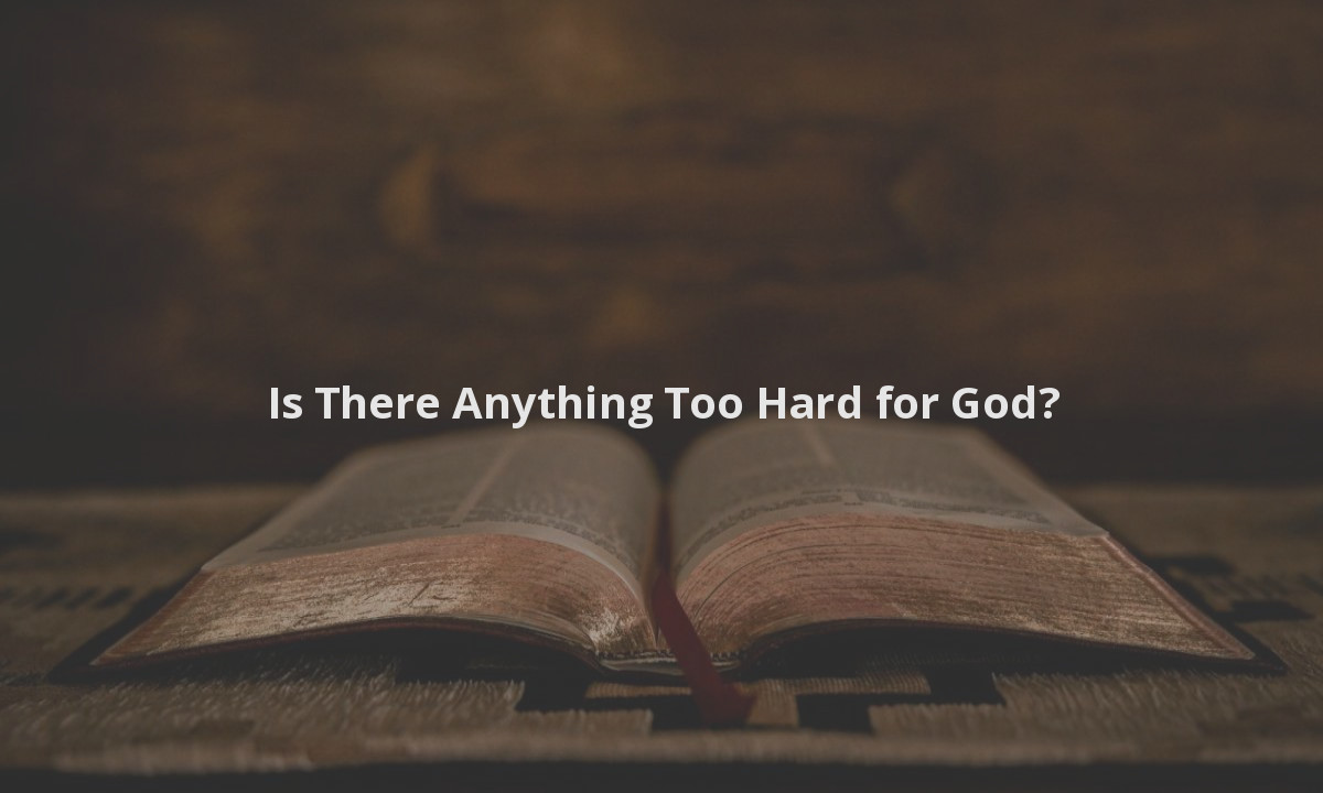 Is There Anything Too Hard for God?