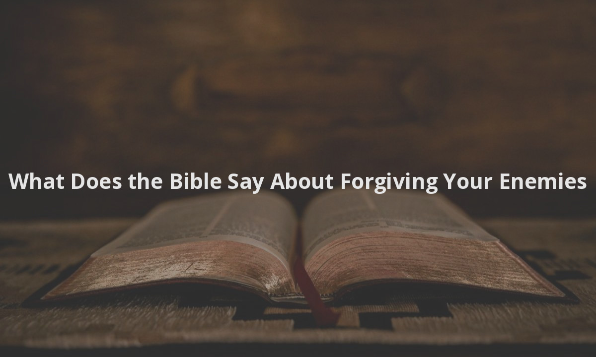 What Does the Bible Say About Forgiving Your Enemies