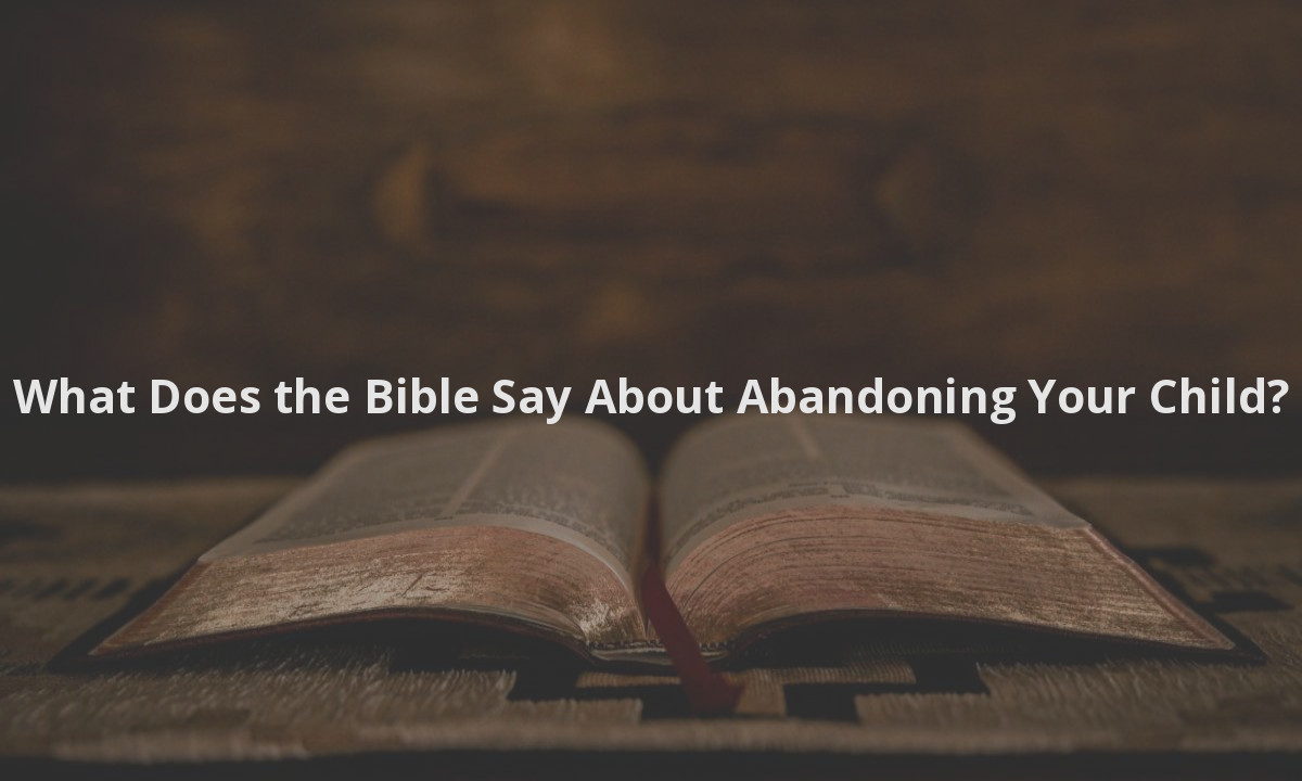 What Does the Bible Say About Abandoning Your Child?